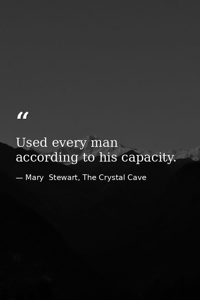 Used every man according to his capacity. — Mary  Stewart, The Crystal Cave