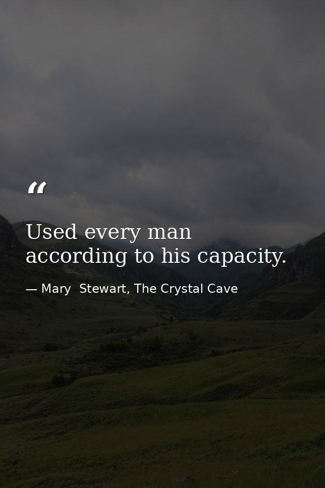 Used every man according to his capacity. — Mary  Stewart, The Crystal Cave