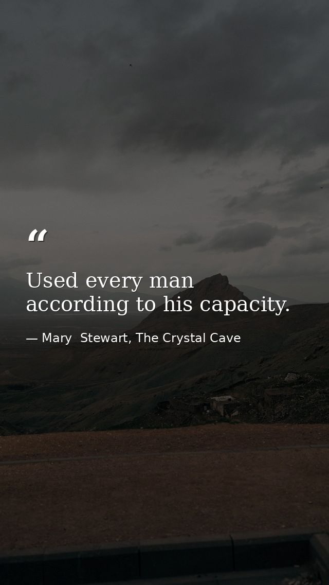 Used every man according to his capacity. — Mary  Stewart, The Crystal Cave