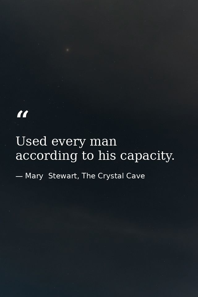 Used every man according to his capacity. — Mary  Stewart, The Crystal Cave