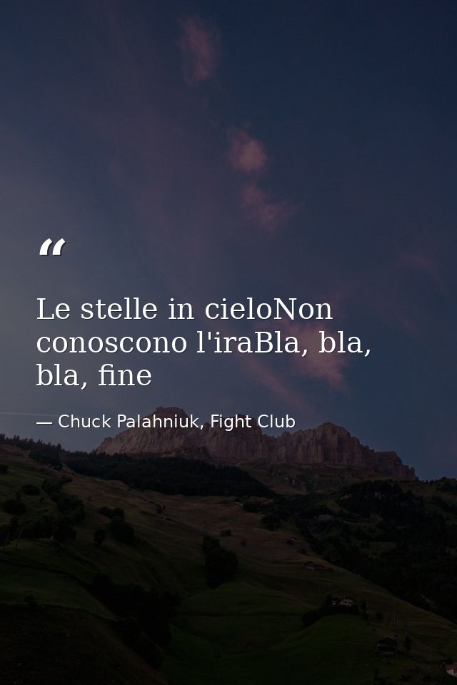 Le stelle in cieloNon conoscono l'iraBla, bla, bla, fine — Chuck Palahniuk, Fight Club