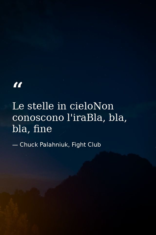 Le stelle in cieloNon conoscono l'iraBla, bla, bla, fine — Chuck Palahniuk, Fight Club