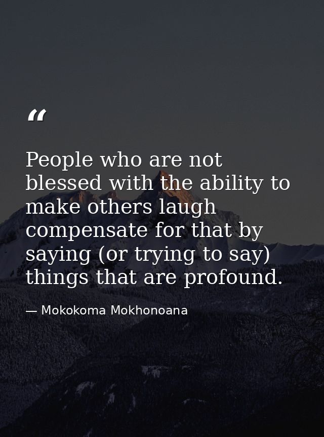People who are not blessed with the ability to make others laugh compensate for that by saying (or trying to say) things — Mokokoma Mokhonoana