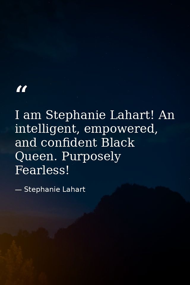 I am Stephanie Lahart! An intelligent, empowered, and confident Black Queen. Purposely Fearless! — Stephanie Lahart