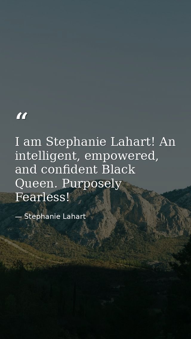 I am Stephanie Lahart! An intelligent, empowered, and confident Black Queen. Purposely Fearless! — Stephanie Lahart