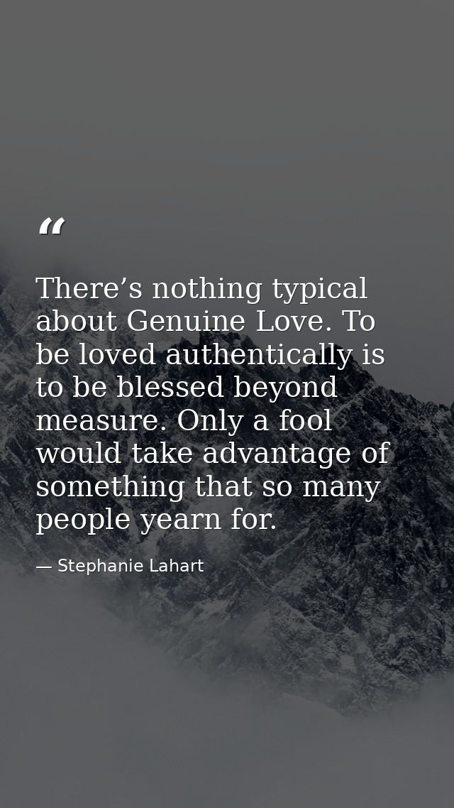 There’s nothing typical about Genuine Love. To be loved authentically is to be blessed beyond measure. Only a fool would — Stephanie Lahart