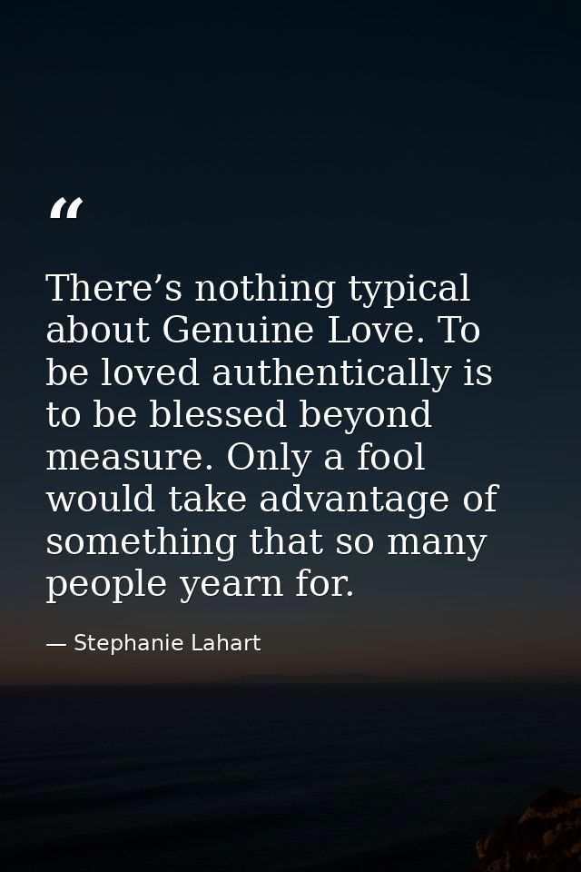 There’s nothing typical about Genuine Love. To be loved authentically is to be blessed beyond measure. Only a fool would — Stephanie Lahart