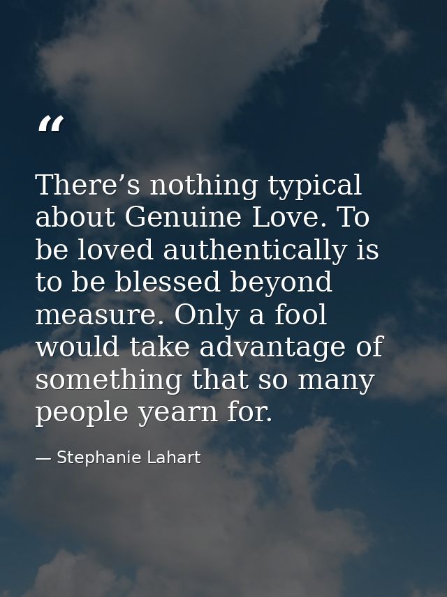 There’s nothing typical about Genuine Love. To be loved authentically is to be blessed beyond measure. Only a fool would — Stephanie Lahart