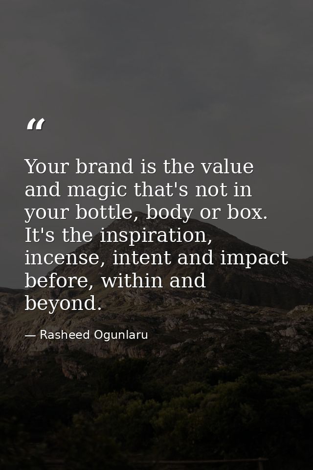 Your brand is the value and magic that's not in your bottle, body or box. It's the inspiration, incense, intent and impa — Rasheed Ogunlaru