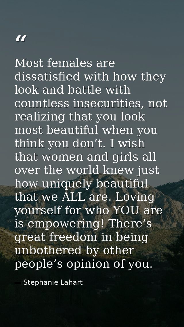 Most females are dissatisfied with how they look and battle with countless insecurities, not realizing that you look mos — Stephanie Lahart