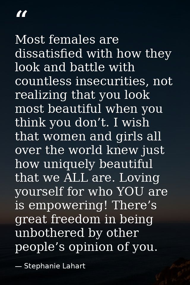 Most females are dissatisfied with how they look and battle with countless insecurities, not realizing that you look mos — Stephanie Lahart
