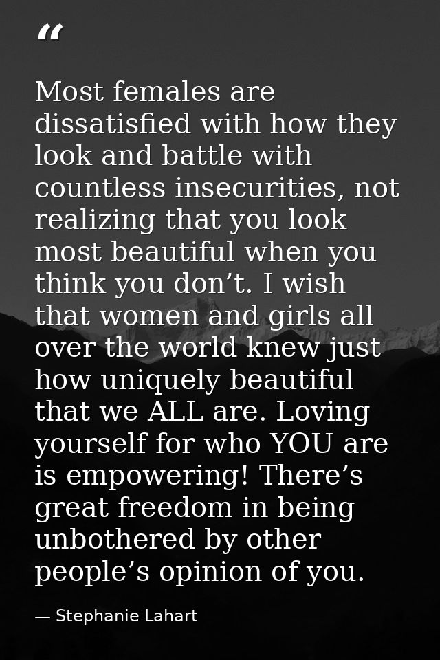 Most females are dissatisfied with how they look and battle with countless insecurities, not realizing that you look mos — Stephanie Lahart