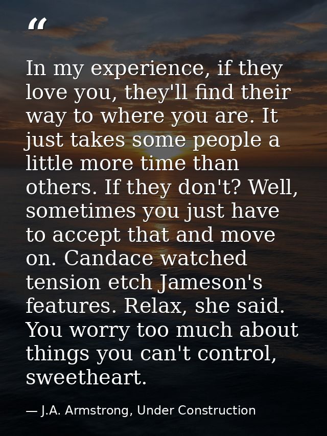 In my experience, if they love you, they'll find their way to where you are. It just takes some people a little more tim — J.A. Armstrong, Under Construction