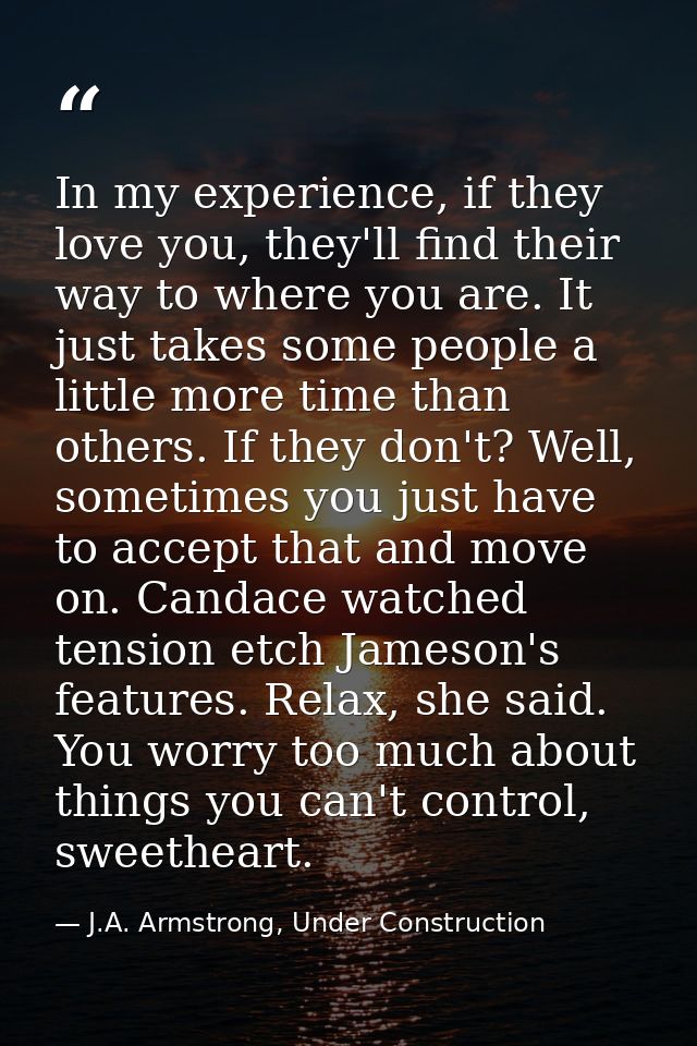 In my experience, if they love you, they'll find their way to where you are. It just takes some people a little more tim — J.A. Armstrong, Under Construction