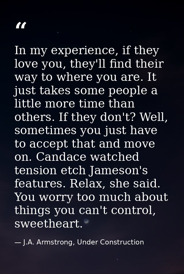 In my experience, if they love you, they'll find their way to where you are. It just takes some people a little more tim — J.A. Armstrong, Under Construction