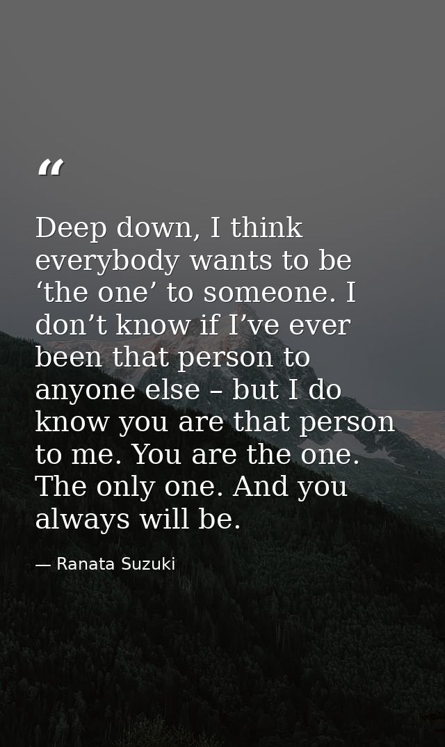 Deep down, I think everybody wants to be ‘the one’ to someone. I don’t know if I’ve ever been that person to anyone else — Ranata Suzuki