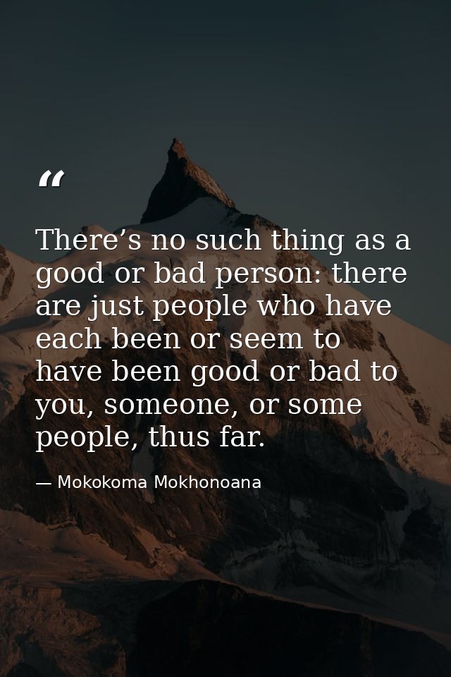There’s no such thing as a good or bad person: there are just people who have each been or seem to have been good or bad — Mokokoma Mokhonoana