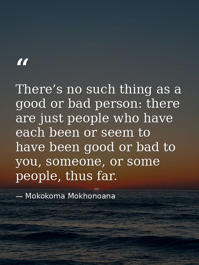 There’s no such thing as a good or bad person: there are just people who have each been or seem to have been good or bad — Mokokoma Mokhonoana