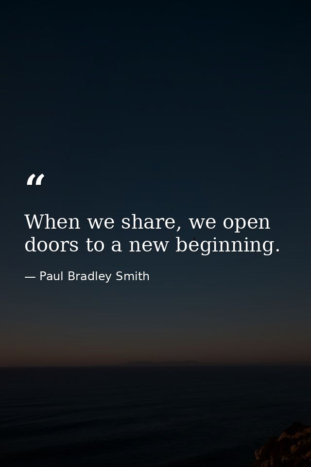 When we share, we open doors to a new beginning. — Paul Bradley Smith