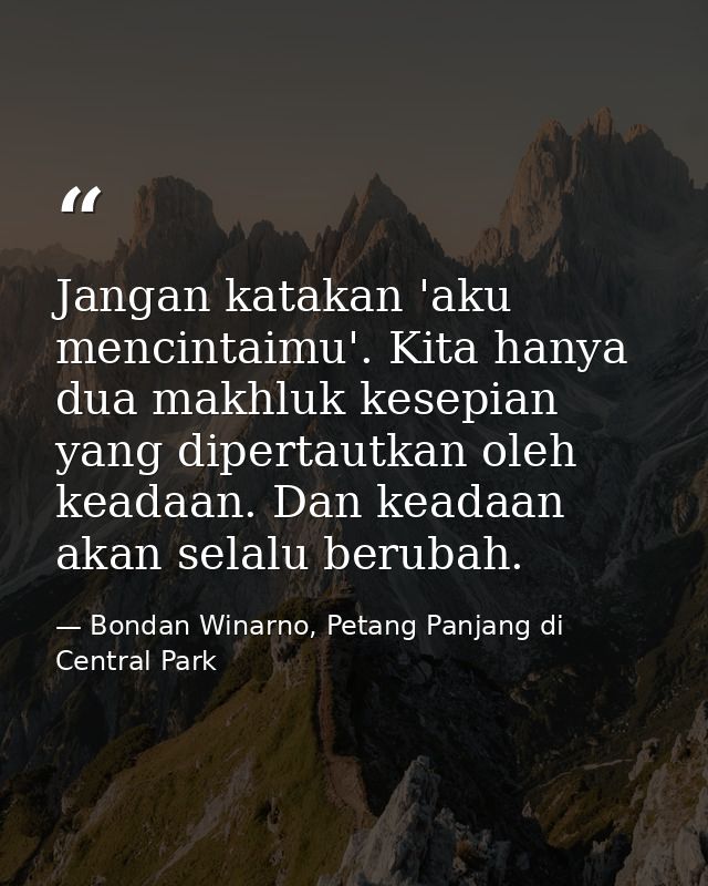 Jangan katakan 'aku mencintaimu'. Kita hanya dua makhluk kesepian yang dipertautkan oleh keadaan. Dan keadaan akan selal — Bondan Winarno, Petang Panjang di Central Park