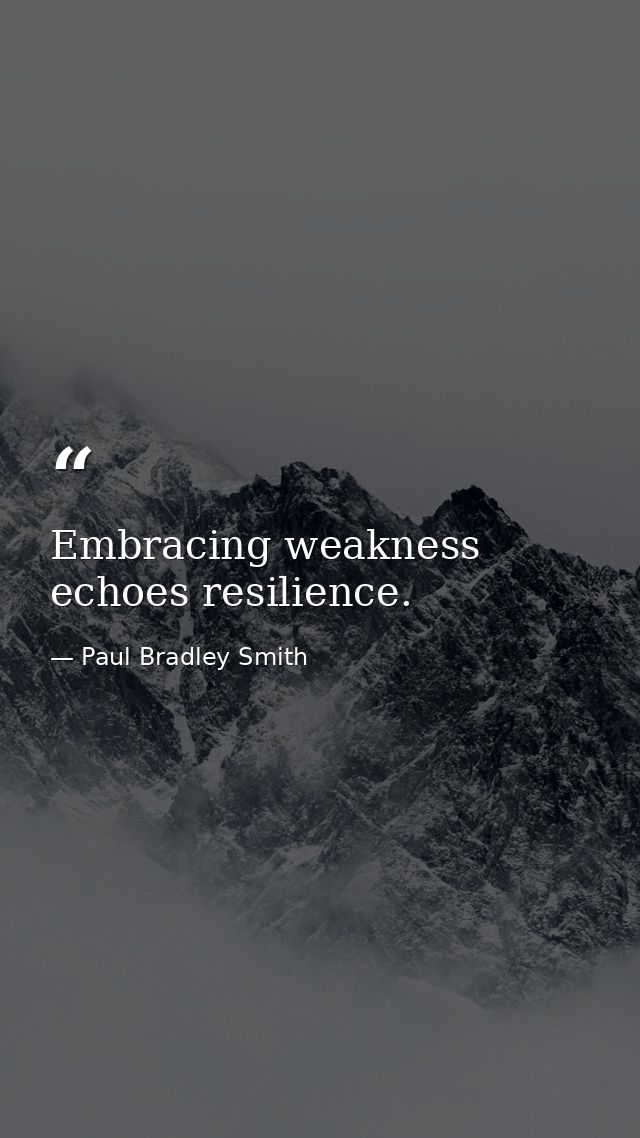 Embracing weakness echoes resilience. — Paul Bradley Smith