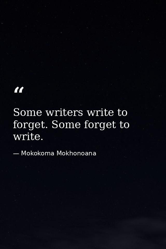 Some writers write to forget. Some forget to write. — Mokokoma Mokhonoana