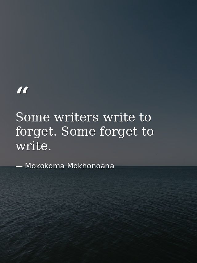 Some writers write to forget. Some forget to write. — Mokokoma Mokhonoana