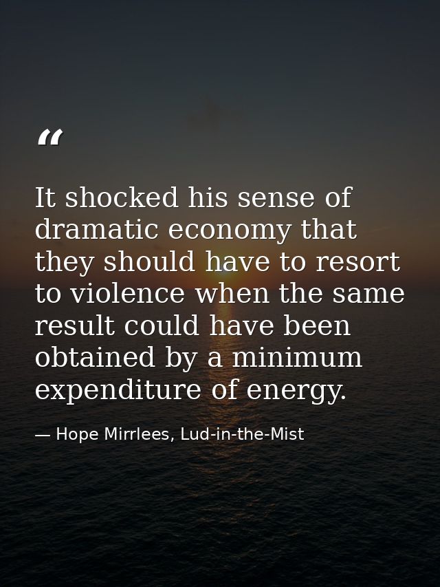 It shocked his sense of dramatic economy that they should have to resort to violence when the same result could have bee — Hope Mirrlees, Lud-in-the-Mist