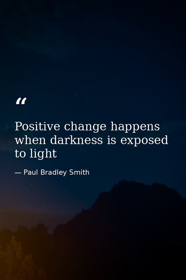 Positive change happens when darkness is exposed to light — Paul Bradley Smith