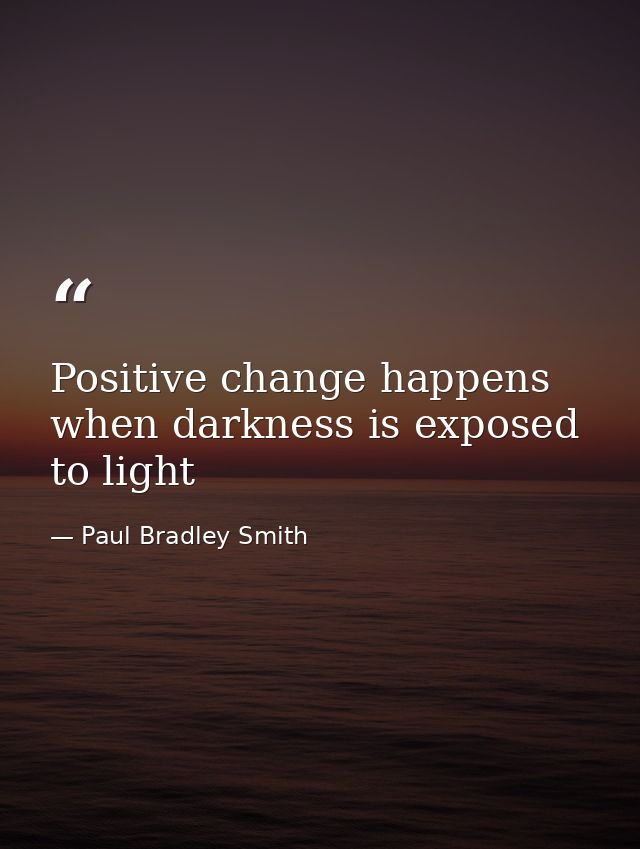 Positive change happens when darkness is exposed to light — Paul Bradley Smith