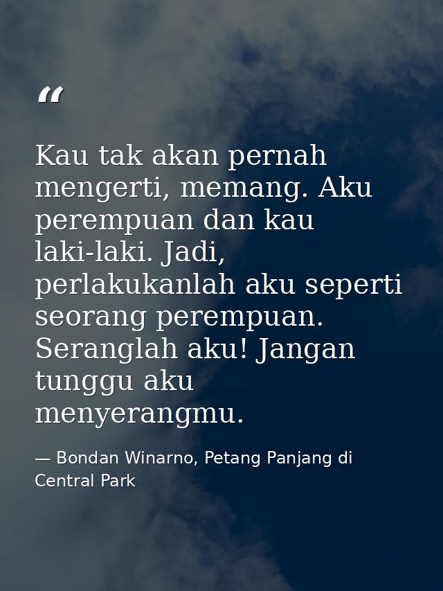Kau tak akan pernah mengerti, memang. Aku perempuan dan kau laki-laki. Jadi, perlakukanlah aku seperti seorang perempuan — Bondan Winarno, Petang Panjang di Central Park