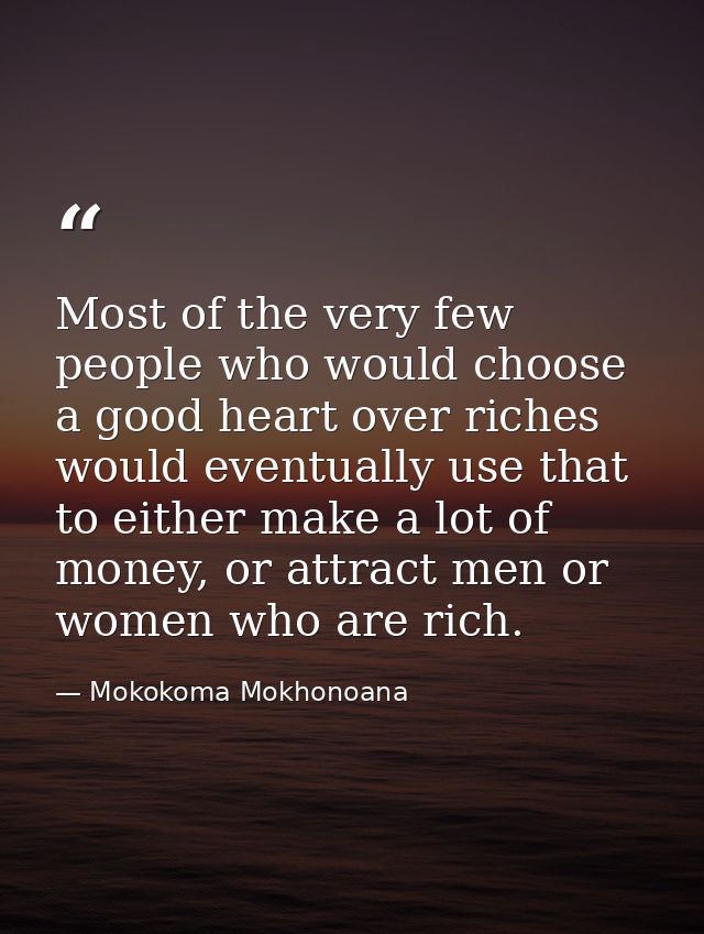 Most of the very few people who would choose a good heart over riches would eventually use that to either make a lot of  — Mokokoma Mokhonoana