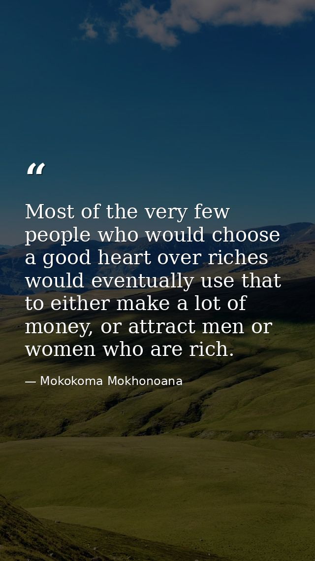 Most of the very few people who would choose a good heart over riches would eventually use that to either make a lot of  — Mokokoma Mokhonoana