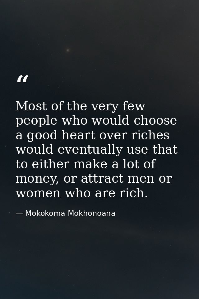 Most of the very few people who would choose a good heart over riches would eventually use that to either make a lot of  — Mokokoma Mokhonoana