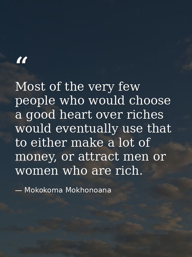 Most of the very few people who would choose a good heart over riches would eventually use that to either make a lot of  — Mokokoma Mokhonoana