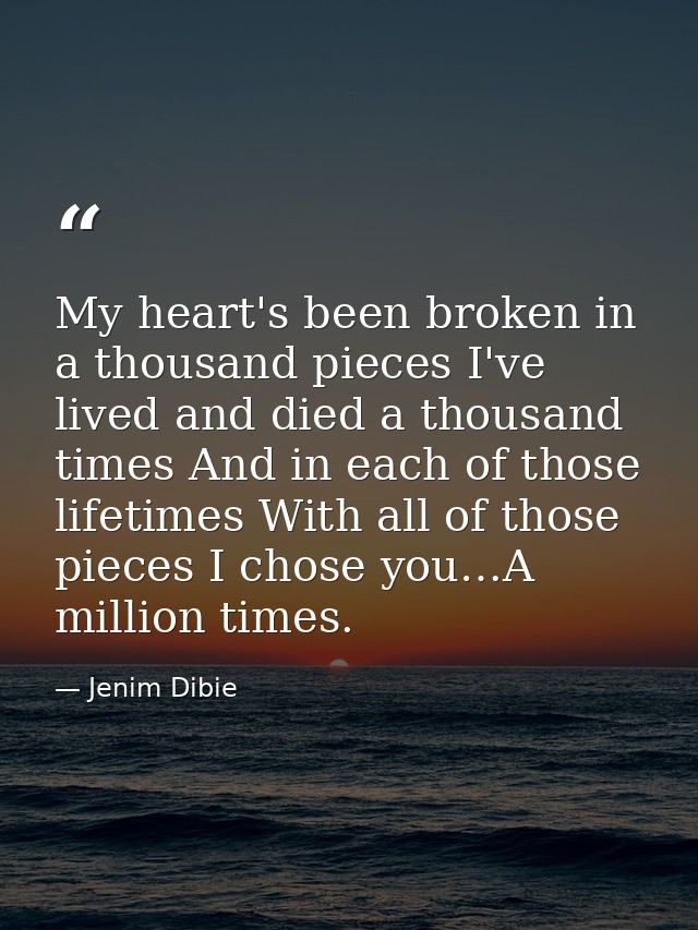 My heart's been broken in a thousand pieces I've lived and died a thousand times And in each of those lifetimes With all — Jenim Dibie