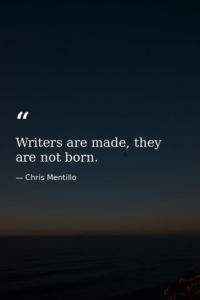 Writers are made, they are not born. — Chris Mentillo
