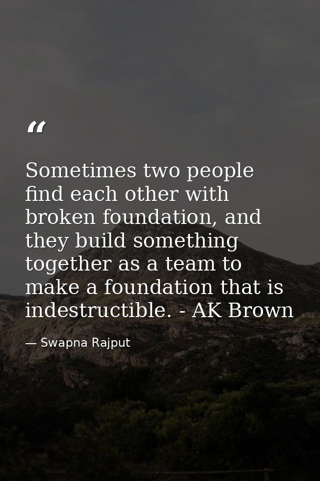Sometimes two people find each other with broken foundation, and they build something together as a team to make a found — Swapna Rajput