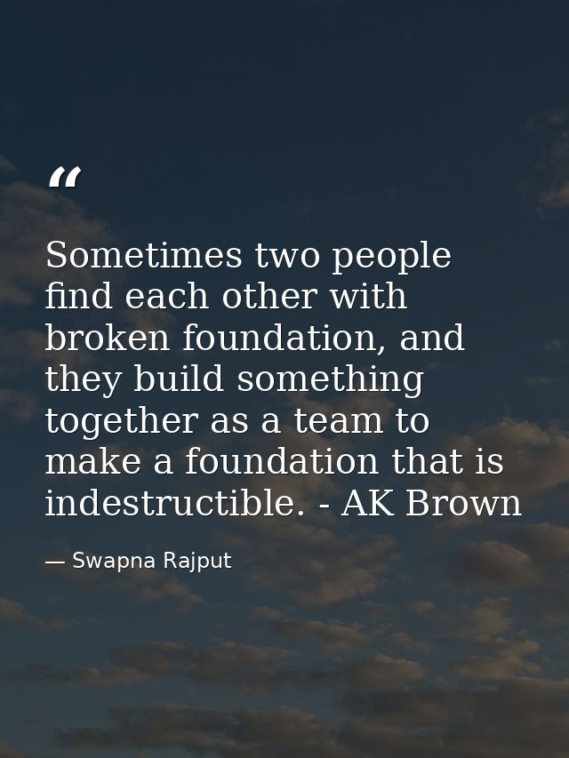 Sometimes two people find each other with broken foundation, and they build something together as a team to make a found — Swapna Rajput