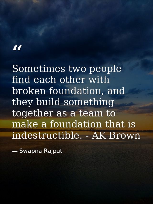 Sometimes two people find each other with broken foundation, and they build something together as a team to make a found — Swapna Rajput