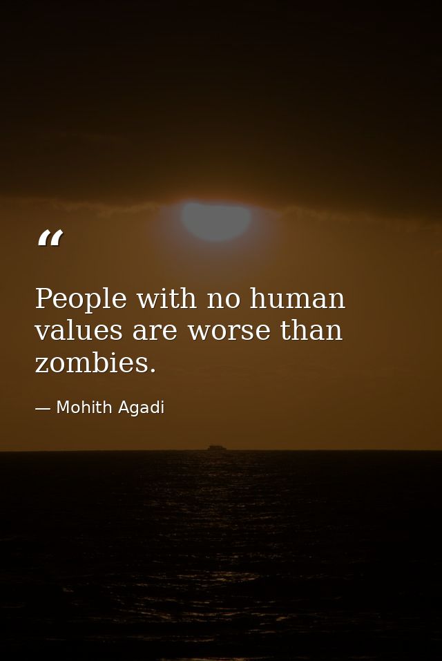 People with no human values are worse than zombies. — Mohith Agadi