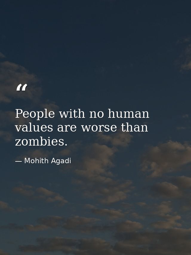 People with no human values are worse than zombies. — Mohith Agadi