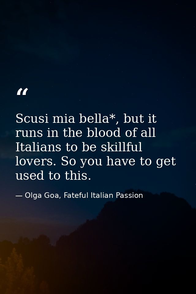 Scusi mia bella*, but it runs in the blood of all Italians to be skillful lovers. So you have to get used to this. — Olga Goa, Fateful Italian Passion