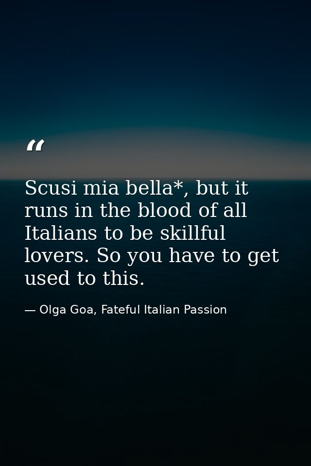 Scusi mia bella*, but it runs in the blood of all Italians to be skillful lovers. So you have to get used to this. — Olga Goa, Fateful Italian Passion
