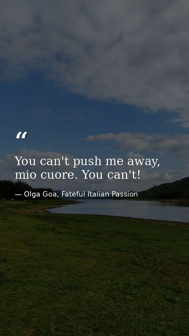You can't push me away, mio cuore. You can't! — Olga Goa, Fateful Italian Passion