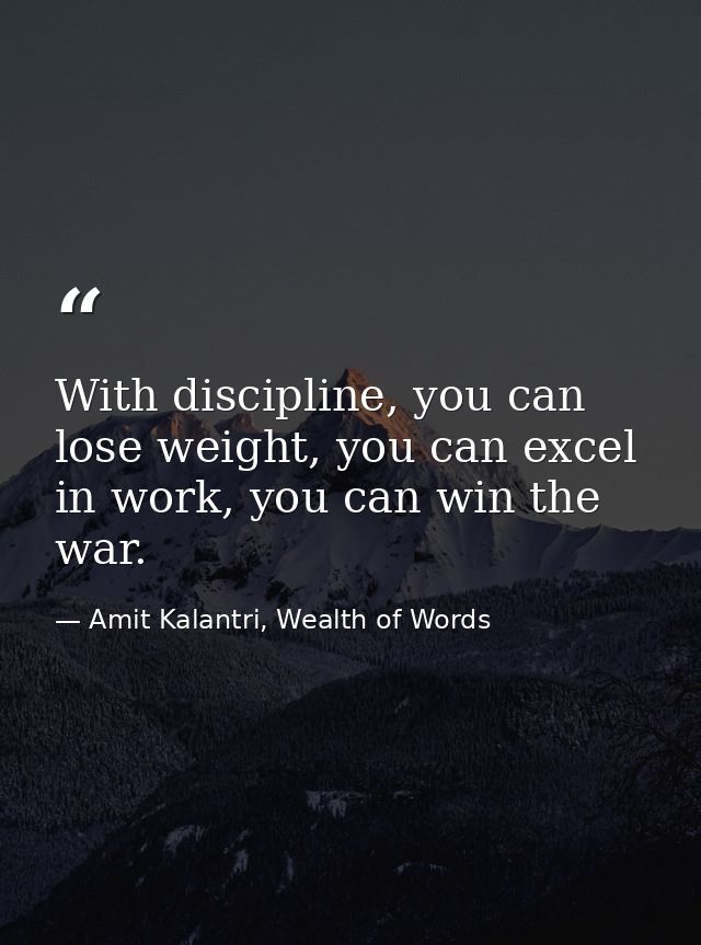 With discipline, you can lose weight, you can excel in work, you can win the war. — Amit Kalantri, Wealth of Words