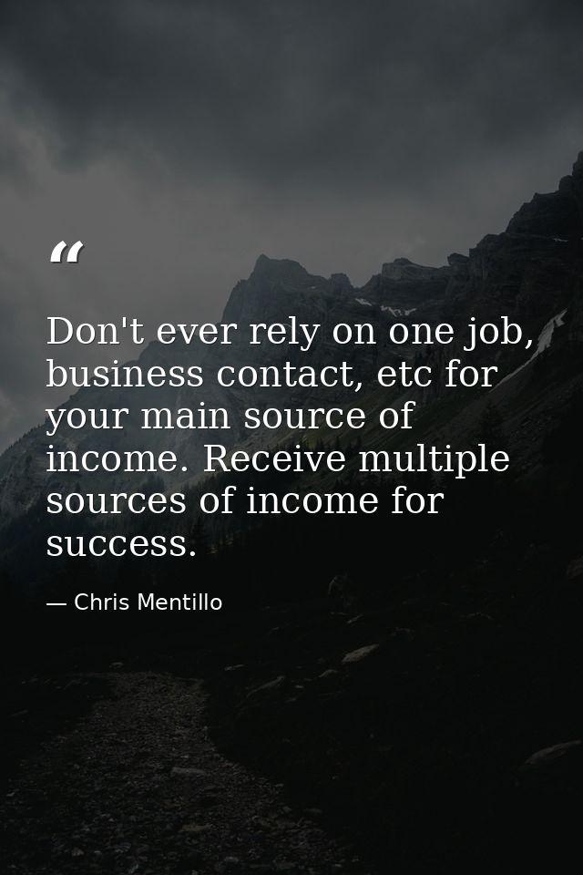 Don't ever rely on one job, business contact, etc for your main source of income. Receive multiple sources of income for — Chris Mentillo