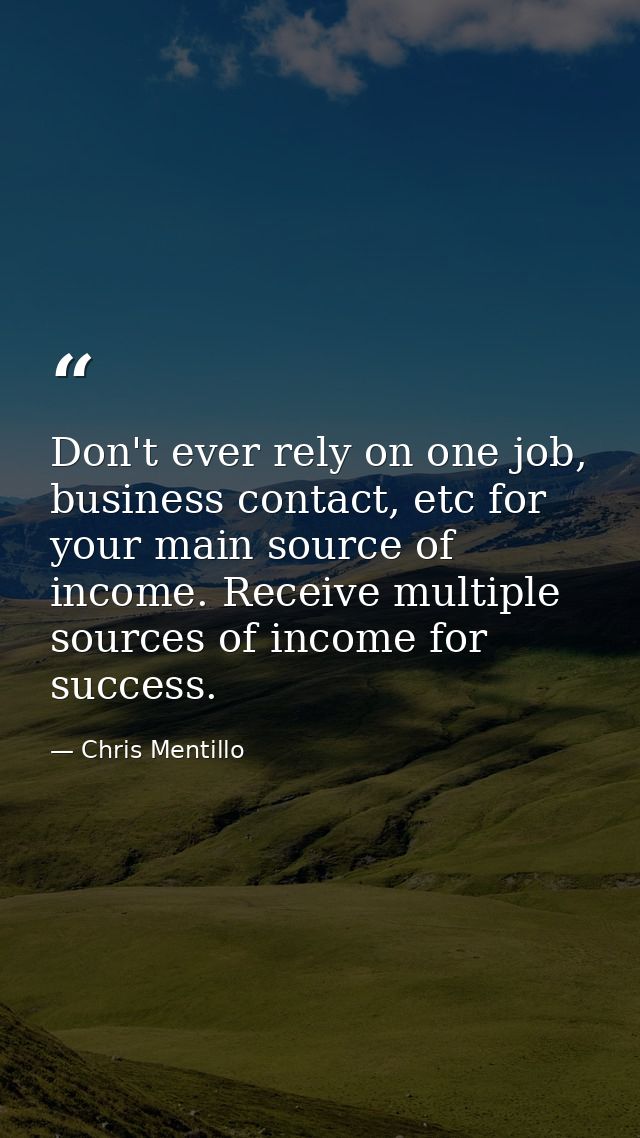 Don't ever rely on one job, business contact, etc for your main source of income. Receive multiple sources of income for — Chris Mentillo