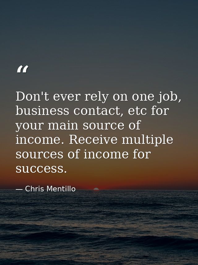 Don't ever rely on one job, business contact, etc for your main source of income. Receive multiple sources of income for — Chris Mentillo