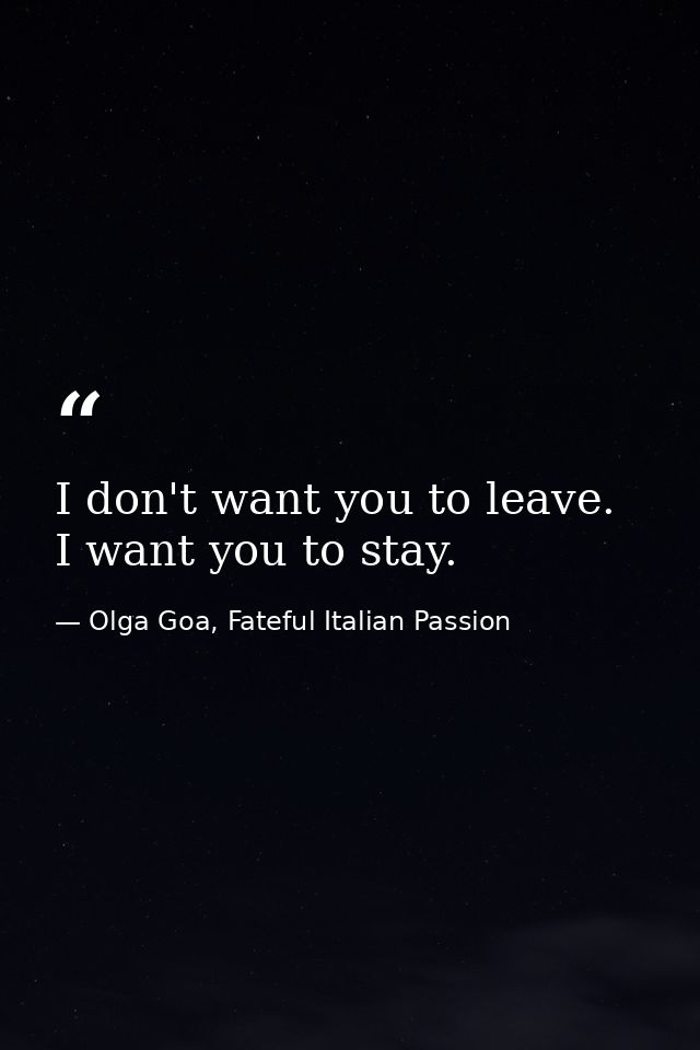 I don't want you to leave. I want you to stay. — Olga Goa, Fateful Italian Passion